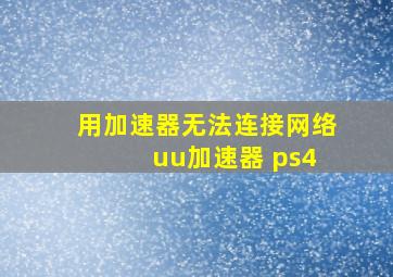 用加速器无法连接网络 uu加速器 ps4